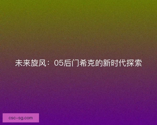 未来旋风：05后门希克的新时代探索