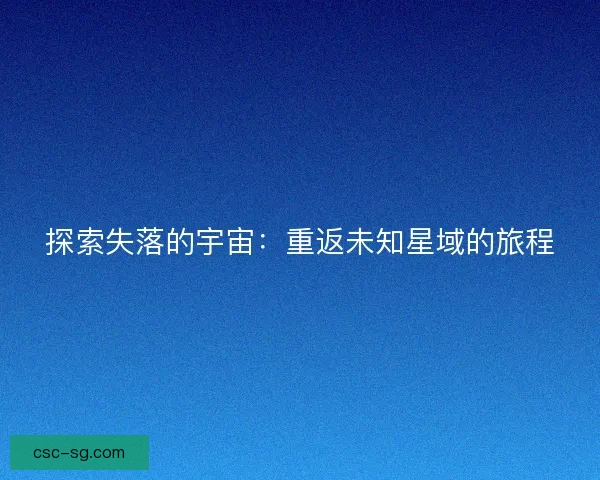 探索失落的宇宙:重返未知星域的旅程 探索失落的宇宙:重返未知星域的旅程