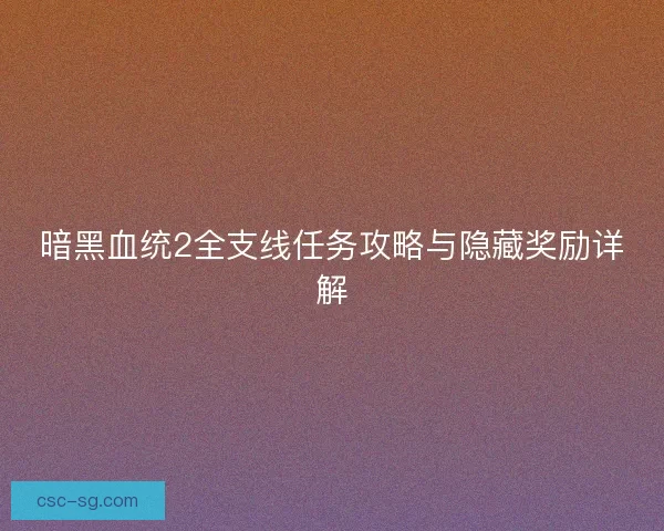 暗黑血统2全支线任务攻略与隐藏奖励详解 暗黑血统2全支线任务攻略与隐藏奖励详解