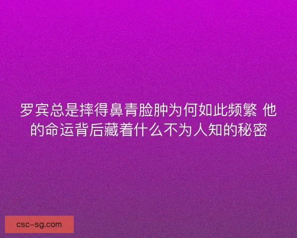 罗宾总是摔得鼻青脸肿为何如此频繁 他的命运背后藏着什么不为人知的秘密