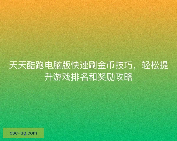 天天酷跑电脑版快速刷金币技巧，轻松提升游戏排名和奖励攻略