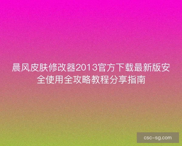 晨风皮肤修改器2013官方下载最新版安全使用全攻略教程分享指南