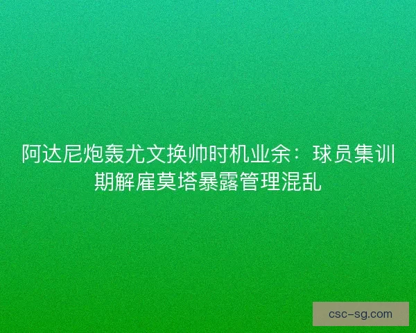 阿达尼炮轰尤文换帅时机业余：球员集训期解雇莫塔暴露管理混乱
