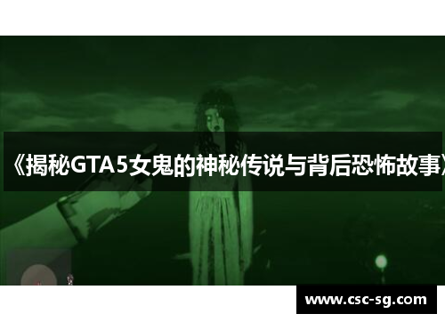 《揭秘GTA5女鬼的神秘传说与背后恐怖故事》